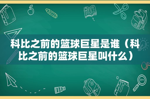 科比之前的篮球巨星是谁（科比之前的篮球巨星叫什么）