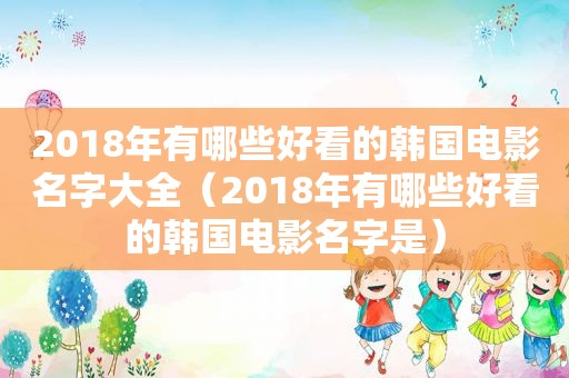 2018年有哪些好看的韩国电影名字大全（2018年有哪些好看的韩国电影名字是）