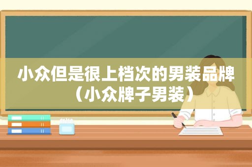 小众但是很上档次的男装品牌（小众牌子男装）