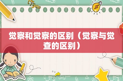 觉察和觉察的区别（觉察与觉查的区别）