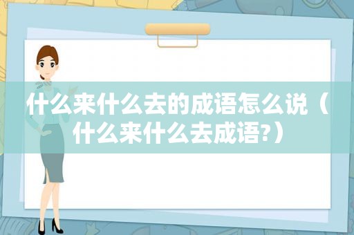 什么来什么去的成语怎么说（什么来什么去成语?）  第1张