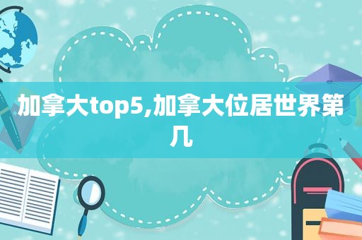 加拿大top5,加拿大位居世界第几