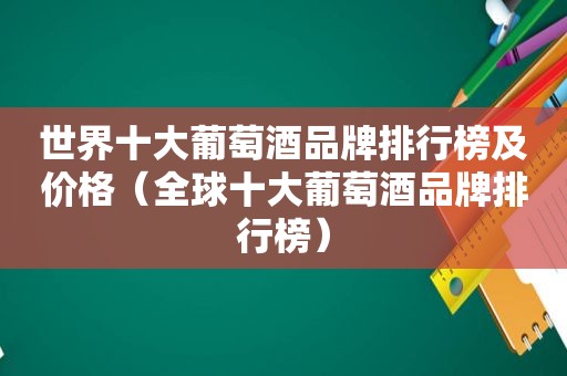 世界十大葡萄酒品牌排行榜及价格（全球十大葡萄酒品牌排行榜）