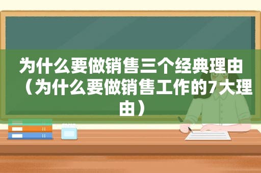为什么要做销售三个经典理由（为什么要做销售工作的7大理由）