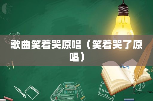 歌曲笑着哭原唱（笑着哭了原唱）