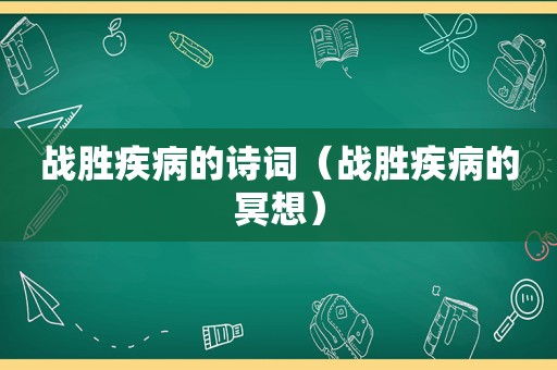 战胜疾病的诗词（战胜疾病的冥想）