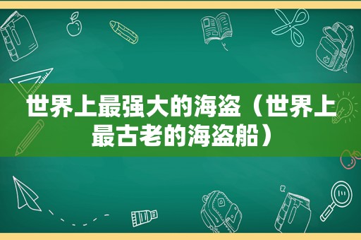 世界上最强大的海盗（世界上最古老的海盗船）