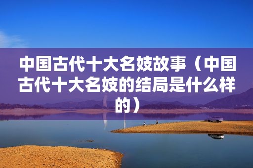 中国古代十大名妓故事（中国古代十大名妓的结局是什么样的）  第1张