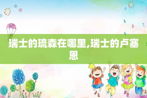 瑞士的琉森在哪里,瑞士的卢塞恩