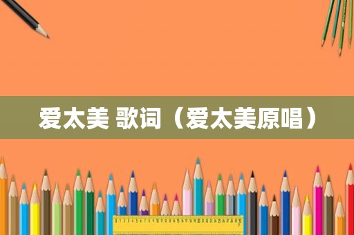 爱太美 歌词（爱太美原唱）