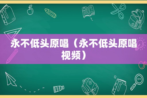 永不低头原唱（永不低头原唱视频）