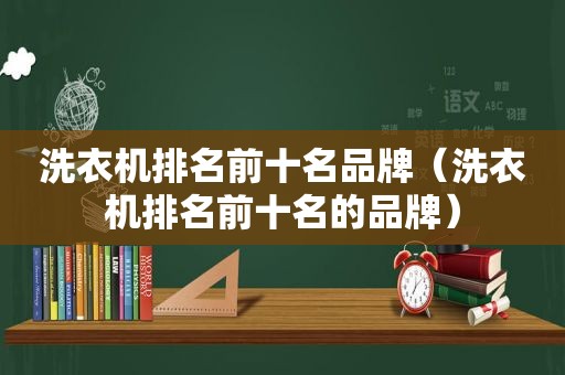 洗衣机排名前十名品牌（洗衣机排名前十名的品牌）  第1张