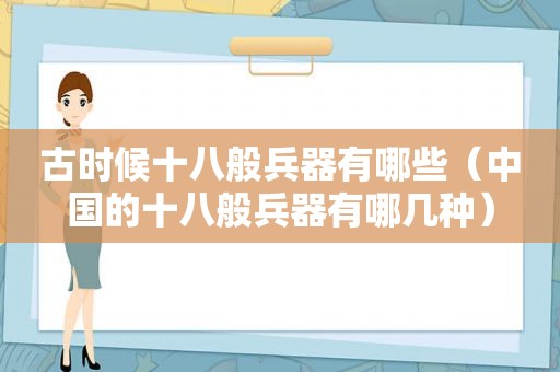 古时候十八般兵器有哪些（中国的十八般兵器有哪几种）