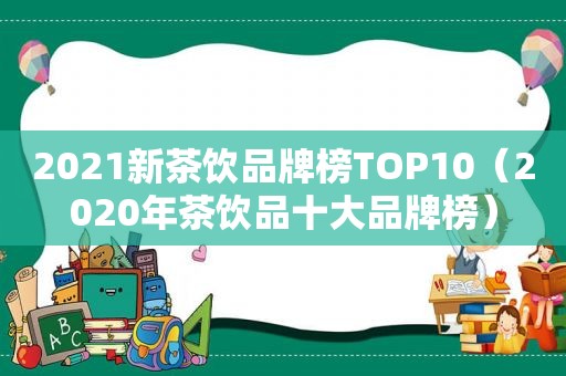 2021新茶饮品牌榜TOP10（2020年茶饮品十大品牌榜）