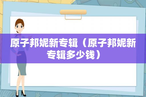 原子邦妮新专辑（原子邦妮新专辑多少钱）
