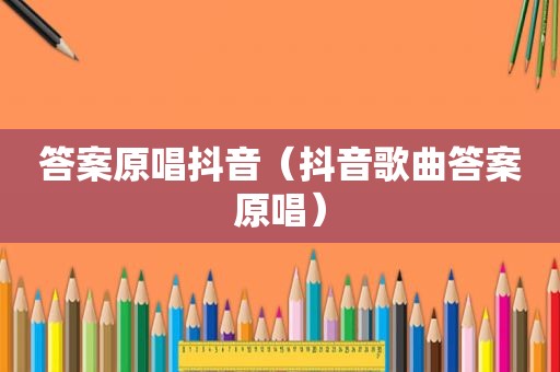 答案原唱抖音（抖音歌曲答案原唱）