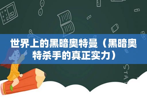 世界上的黑暗奥特曼（黑暗奥特杀手的真正实力）  第1张