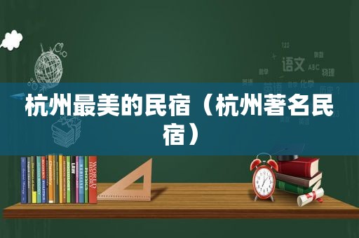 杭州最美的民宿（杭州著名民宿）