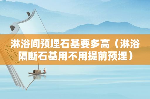 淋浴间预埋石基要多高（淋浴隔断石基用不用提前预埋）