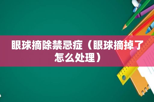 眼球摘除禁忌症（眼球摘掉了怎么处理）