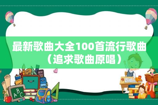 最新歌曲大全100首流行歌曲（追求歌曲原唱）