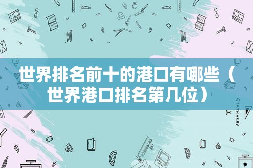 世界排名前十的港口有哪些（世界港口排名第几位）