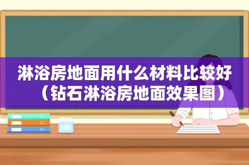 淋浴房地面用什么材料比较好（钻石淋浴房地面效果图）