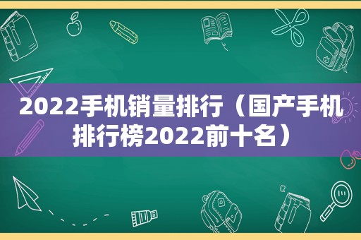 2022手机销量排行（国产手机排行榜2022前十名）  第1张