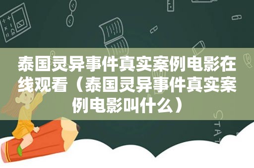泰国灵异事件真实案例电影在线观看（泰国灵异事件真实案例电影叫什么）