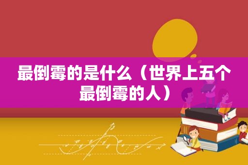 最倒霉的是什么（世界上五个最倒霉的人）