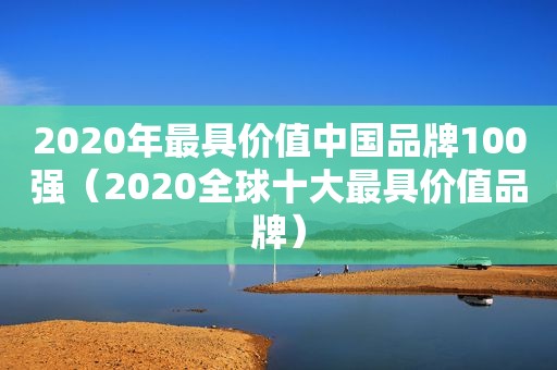 2020年最具价值中国品牌100强（2020全球十大最具价值品牌）