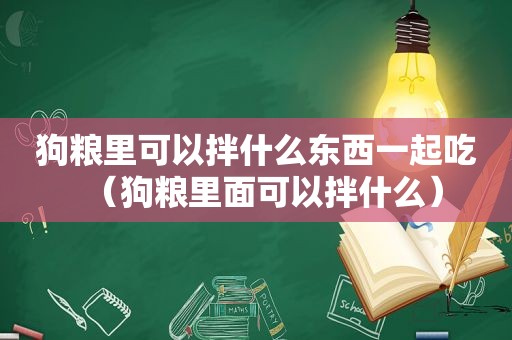 狗粮里可以拌什么东西一起吃（狗粮里面可以拌什么）