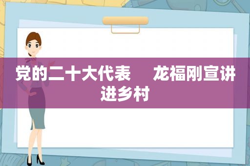 党的二十大代表     龙福刚宣讲进乡村
