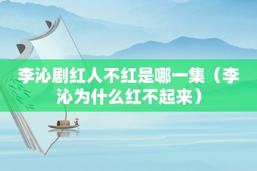 李沁剧红人不红是哪一集（李沁为什么红不起来）