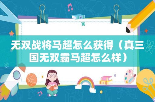 无双战将马超怎么获得（真三国无双霸马超怎么样）