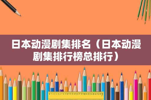 日本动漫剧集排名（日本动漫剧集排行榜总排行）
