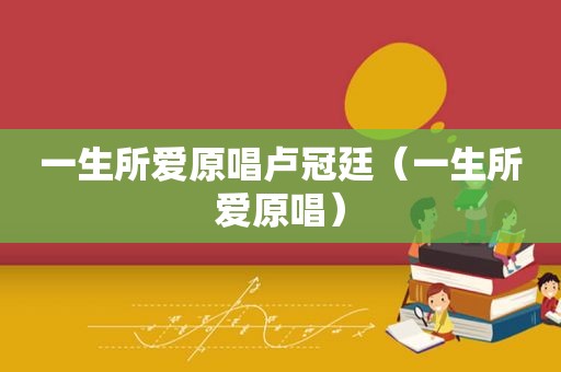 一生所爱原唱卢冠廷（一生所爱原唱）