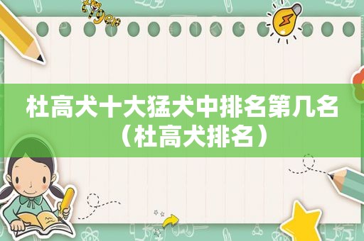 杜高犬十大猛犬中排名第几名（杜高犬排名）