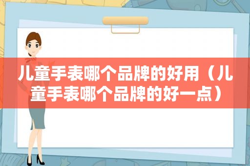 儿童手表哪个品牌的好用（儿童手表哪个品牌的好一点）