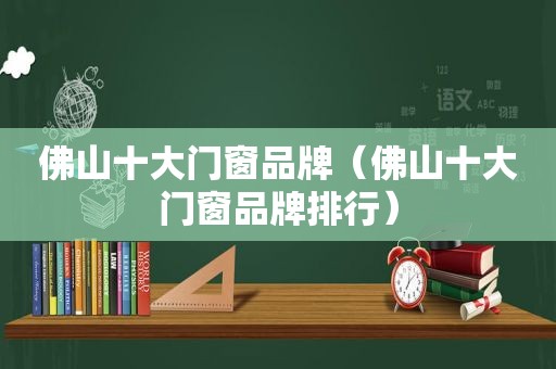 佛山十大门窗品牌（佛山十大门窗品牌排行）