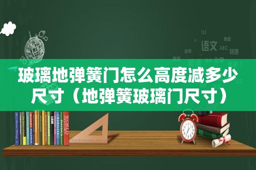 玻璃地弹簧门怎么高度减多少尺寸（地弹簧玻璃门尺寸）