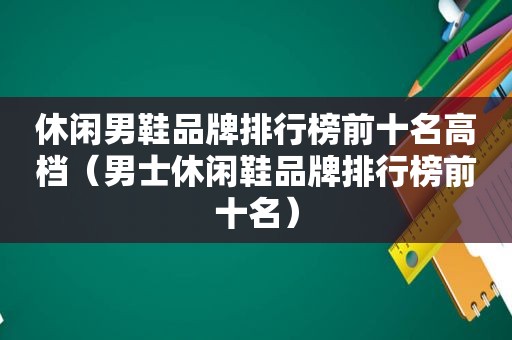 休闲男鞋品牌排行榜前十名高档（男士休闲鞋品牌排行榜前十名）
