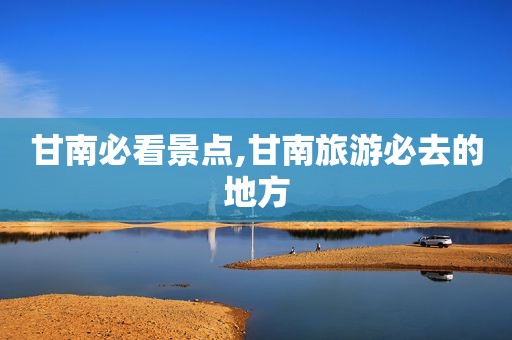甘南必看景点,甘南旅游必去的地方