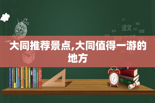 大同推荐景点,大同值得一游的地方