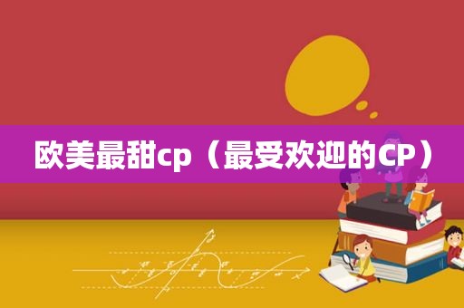 欧美最甜cp（最受欢迎的CP）