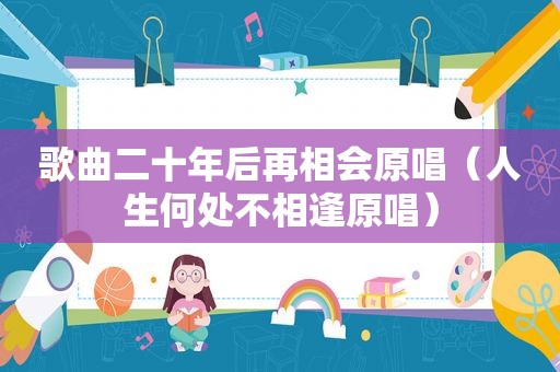 歌曲二十年后再相会原唱（人生何处不相逢原唱）