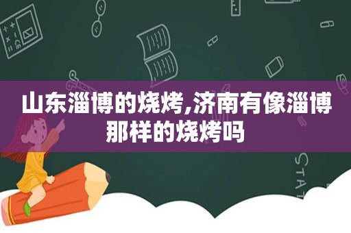 山东淄博的烧烤,济南有像淄博那样的烧烤吗  第1张