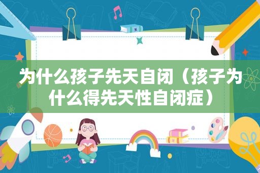 为什么孩子先天自闭（孩子为什么得先天性自闭症）