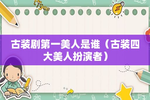 古装剧第一美人是谁（古装四大美人扮演者）