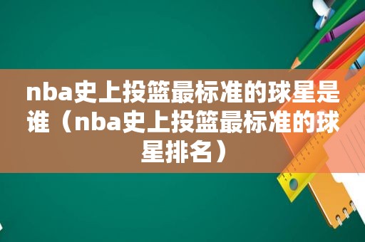 nba史上投篮最标准的球星是谁（nba史上投篮最标准的球星排名）